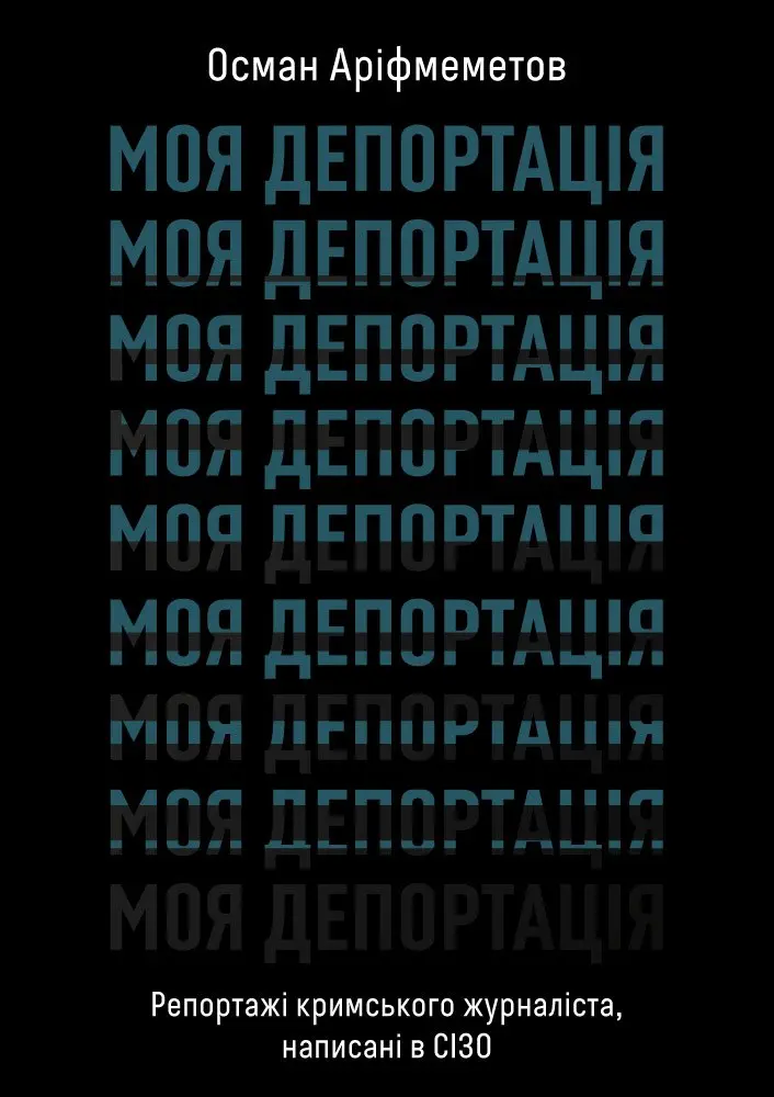 Обкладника "Моя депортація. Репортажі кримського журналіста, написані в СІЗО" Обкладинка "Моя депортація. Репортажі кримського журналіста, написані в СІЗО"