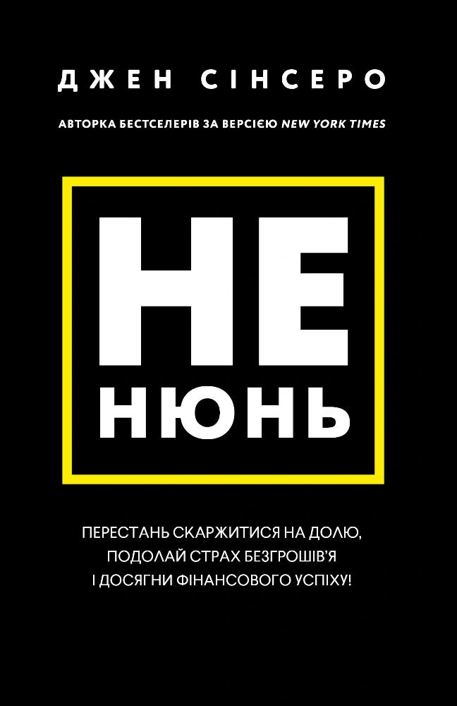 Не нюнь. Перестань скаржитися на долю, подолай страх безгрошів’я ідосягни фінансового успіху!