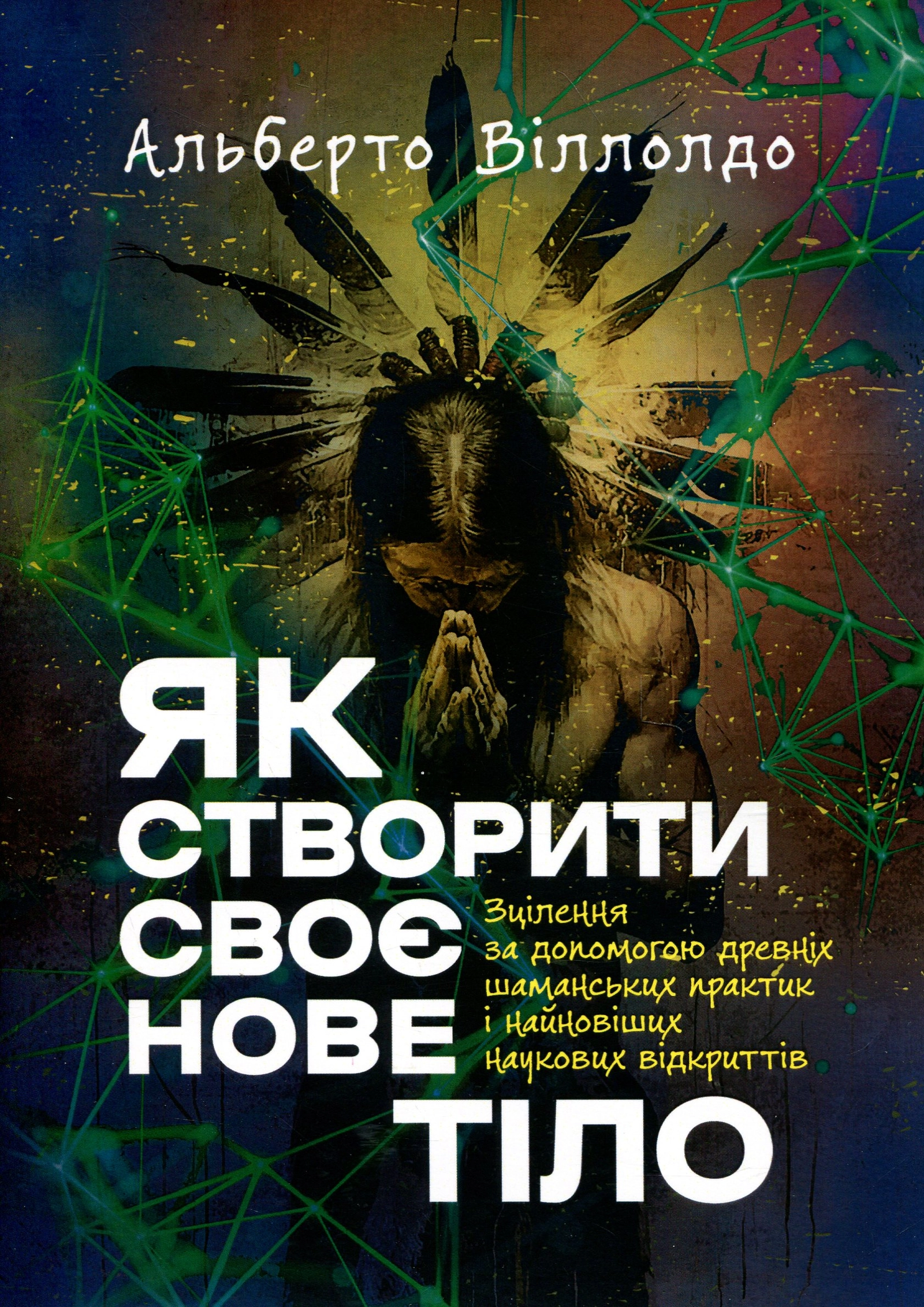 "Як створити своє нове тіло. Зцілення за допомогою древніх шаманських практик і найновіших наукових"
