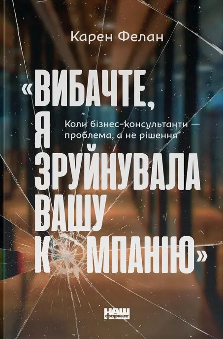 Обкладинка ""Вибачте, я зруйнувала вашу компанію". Коли бізнес-консультанти - проблема, а не рішення"