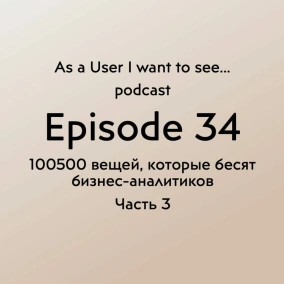 Episode 34 - 100500 вещей, которые бесят бизнес-аналитика - Part 3